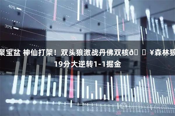 聚宝盆 神仙打架！双头狼激战丹佛双核💥森林狼19分大逆转1-1掘金