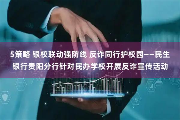 5策略 银校联动强防线 反诈同行护校园——民生银行贵阳分行针对民办学校开展反诈宣传活动