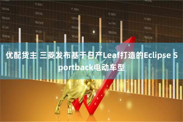 优配货主 三菱发布基于日产Leaf打造的Eclipse Sportback电动车型