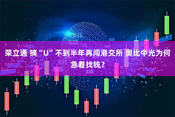荣立通 摘“U”不到半年再闯港交所 奥比中光为何急着找钱？