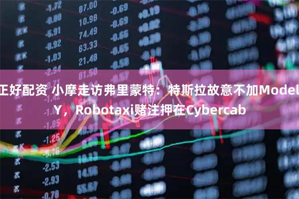 正好配资 小摩走访弗里蒙特：特斯拉故意不加Model Y，Robotaxi赌注押在Cybercab